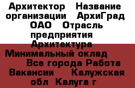 Архитектор › Название организации ­ АрхиГрад, ОАО › Отрасль предприятия ­ Архитектура › Минимальный оклад ­ 45 000 - Все города Работа » Вакансии   . Калужская обл.,Калуга г.